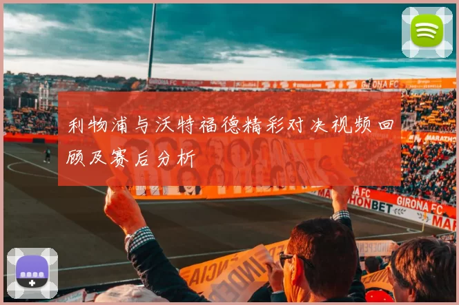 利物浦与沃特福德精彩对决视频回顾及赛后分析