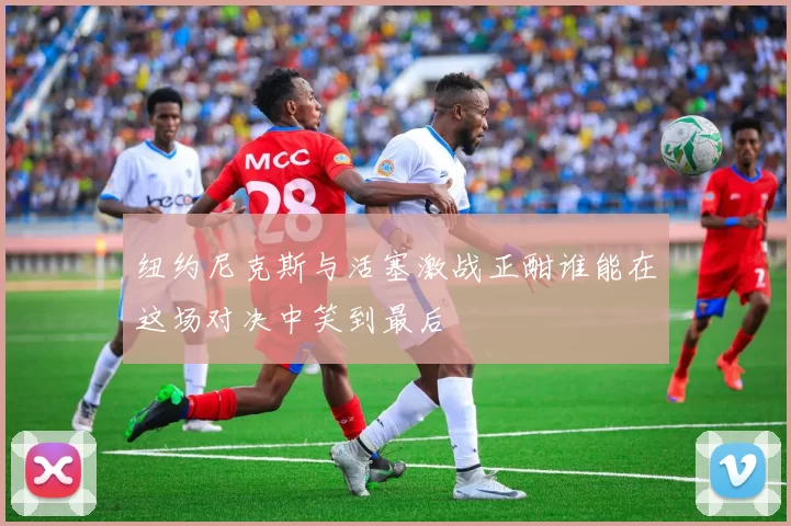纽约尼克斯与活塞激战正酣谁能在这场对决中笑到最后