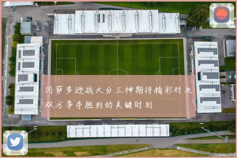 冈萨多迎战大分三神期待精彩对决双方争夺胜利的关键时刻