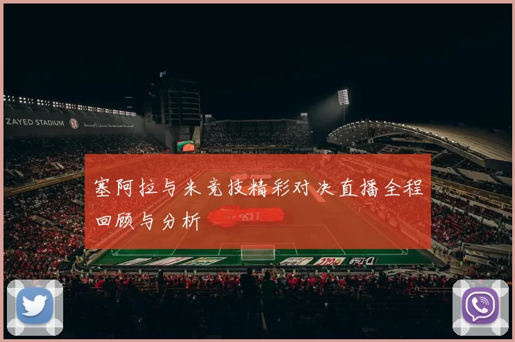 塞阿拉与米竞技精彩对决直播全程回顾与分析