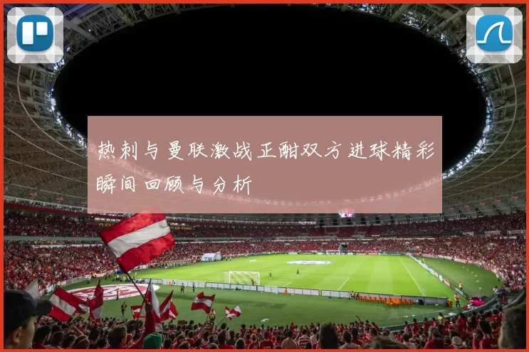 热刺与曼联激战正酣双方进球精彩瞬间回顾与分析