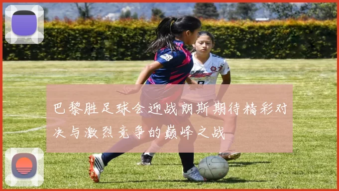 巴黎胜足球会迎战朗斯期待精彩对决与激烈竞争的巅峰之战