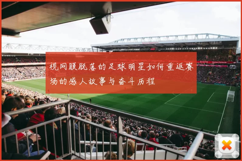 视网膜脱落的足球明星如何重返赛场的感人故事与奋斗历程