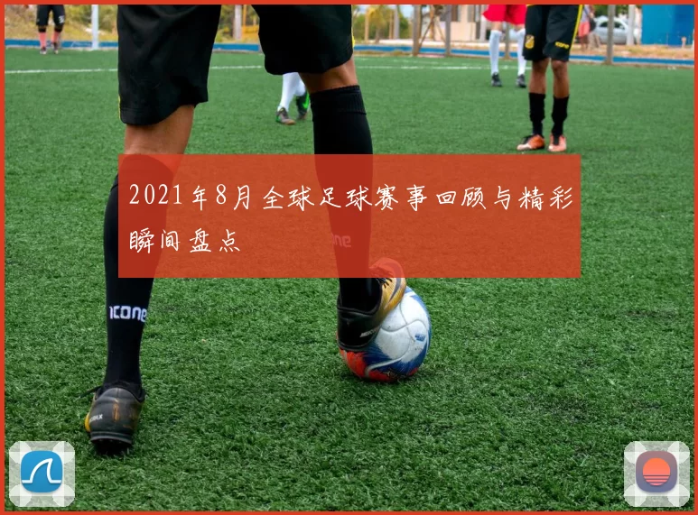2021年8月全球足球赛事回顾与精彩瞬间盘点