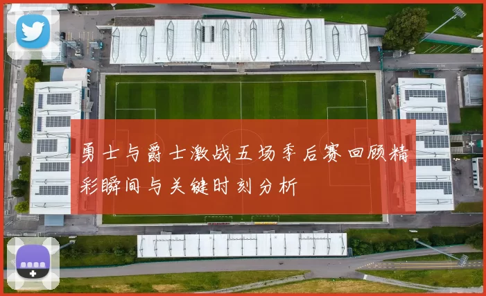 勇士与爵士激战五场季后赛回顾精彩瞬间与关键时刻分析
